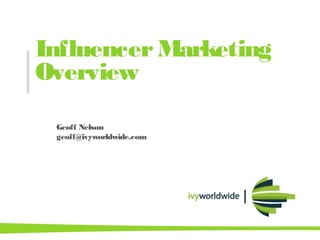 InfluencerMarketing
Overview
Geoff Nelson
geoff@ivyworldwide.com
 