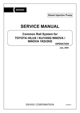 00400077
Common Rail System for
SERVICE MANUAL
OPERATION
TOYOTA HILUX / KIJYANG INNOVA /
July, 2004
Diesel Injection Pump
INNOVA 1KD/2KD
 