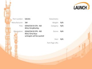 Part number: SJ61A1 Datasheets:
Manufacturer: 3M Weight: N/A
Title: OEM/CM EX STK - NO
BIDs/ Only&hellip;
Category: N/A
Description: OEM/CM EX STK - NO
BIDs/ Only Buys
w/targets will be quoted
Genre: N/A
Heci: N/A
Part Page URL:
 