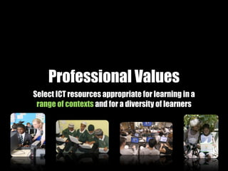 Professional Values
Select ICT resources appropriate for learning in a
 range of contexts and for a diversity of learners
 