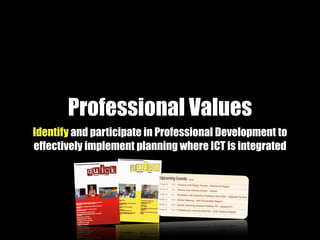 Professional Values
Identify and participate in Professional Development to
effectively implement planning where ICT is integrated
 