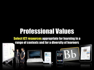 Professional Values
Select ICT resources appropriate for learning in a
 range of contexts and for a diversity of learners
 