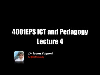 4001EPS ICT and Pedagogy
        Lecture 4
     Dr	
  Jason	
  Zagami
     Griffith	
  University
 