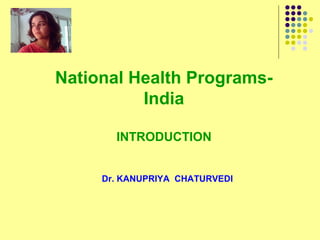 National Health Programs-
          India

       INTRODUCTION


     Dr. KANUPRIYA CHATURVEDI
 