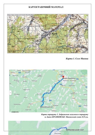 4
КАРТОГРАФІЧНИЙ МАТЕРІАЛ
Карта 1. Село Манява
Карта маршруту 1. Зображення загального маршруту
м. Івано-ФРАНКІВСЬК- Манявський скит 45,9 км.
 