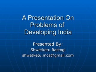A Presentation On Problems of  Developing India Presented By: Shwetketu Rastogi [email_address] 