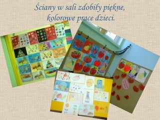 Ściany w sali zdobiły piękne,
    kolorowe prace dzieci.
 