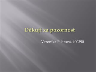 Veronika Pilátová, 400390
 