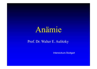Anämie
Prof. Dr. Walter E. Aulitzky
Intensivkurs Stuttgart
 