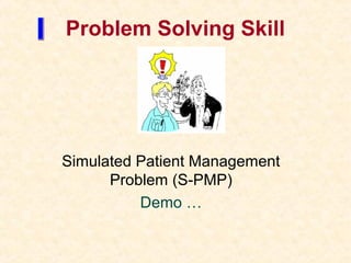 Problem Solving Skill
Simulated Patient Management
Problem (S-PMP)
Demo …
 