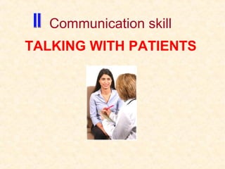 Communication skill
TALKING WITH PATIENTS
 