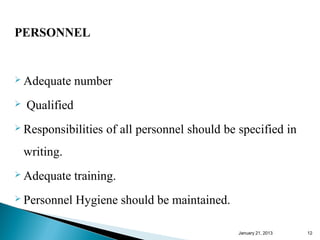 PERSONNEL


 Adequate      number
   Qualified
 Responsibilities    of all personnel should be specified in
    writing.
 Adequate      training.
 Personnel     Hygiene should be maintained.

                                                 January 25, 2013   12
 