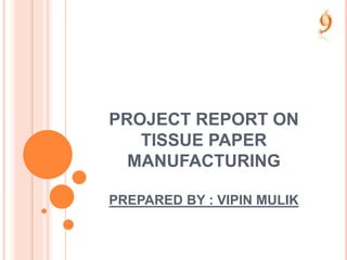 PROJECT REPORT ON
TISSUE PAPER
MANUFACTURING
PREPARED BY : VIPIN MULIK
 