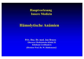 Hauptvorlesung
Innere Medizin
Hämolytische Anämien
Priv. Doz. Dr. med. Jan Braess
Oberarzt Medizinische Klinik III
Klinikum Großhadern
(Direktor Prof. Dr. W. Hiddemann)
 