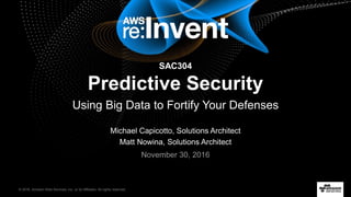 © 2016, Amazon Web Services, Inc. or its Affiliates. All rights reserved.
Michael Capicotto, Solutions Architect
Matt Nowina, Solutions Architect
November 30, 2016
SAC304
Predictive Security
Using Big Data to Fortify Your Defenses
 