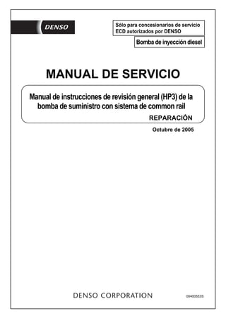 -2
00400553S
Sólo para concesionarios de servicio
ECD autorizados por DENSO
Bomba de inyección diesel
MANUAL DE SERVICIO
REPARACIÓN
Manual de instrucciones de revisión general (HP3) de la
bomba de suministro con sistema de common rail
Octubre de 2005
 