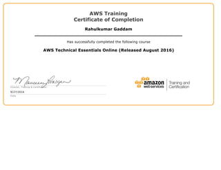 AWS Training
Certificate of Completion
Rahulkumar Gaddam
Has successfully completed the following course
AWS Technical Essentials Online (Released August 2016)
Director, Training & Certification
9/27/2016
Date
 