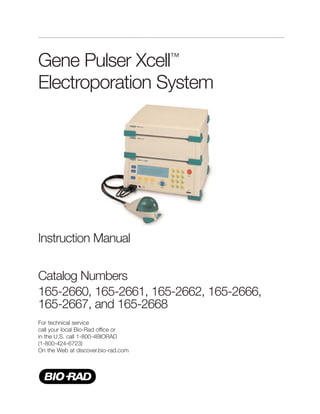 Gene Pulser Xcell™
Electroporation System
Instruction Manual
Catalog Numbers
165-2660, 165-2661, 165-2662, 165-2666,
165-2667, and 165-2668
For technical service
call your local Bio-Rad office or
in the U.S. call 1-800-4BIORAD
(1-800-424-6723)
On the Web at discover.bio-rad.com
 