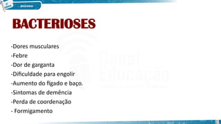 BACTERIOSES
-Dores musculares
-Febre
-Dor de garganta
-Dificuldade para engolir
-Aumento do fígado e baço.
-Sintomas de demência
-Perda de coordenação
- Formigamento
23
 
