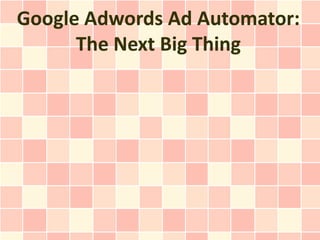 Google Adwords Ad Automator:
      The Next Big Thing
 