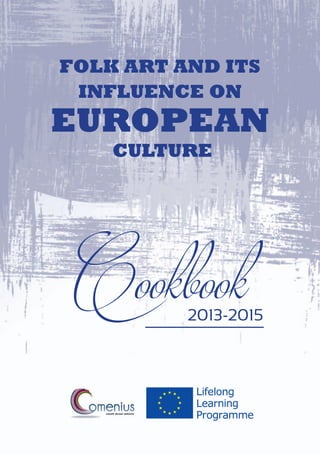 FOLK ART AND ITS
INFLUENCE ON
EUROPEAN
CULTURE
Cookbook2013-2015
 