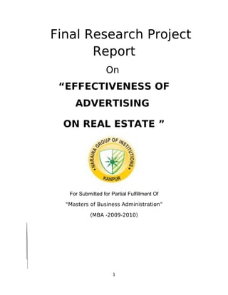 Final Research Project
Report
On
“EFFECTIVENESS OF
ADVERTISING
ON REAL ESTATE ”
For Submitted for Partial Fulfillment Of
“Masters of Business Administration”
(MBA -2009-2010)
1
 