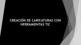 CREACIÓN DE CARICATURAS CON
HERRAMIENTAS TIC
 