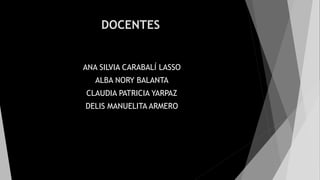 DOCENTES
ANA SILVIA CARABALÍ LASSO
ALBA NORY BALANTA
CLAUDIA PATRICIA YARPAZ
DELIS MANUELITA ARMERO
 