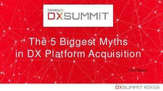 1
The 5 Biggest Myths
in DX Platform Acquisition
Anna Murray
 