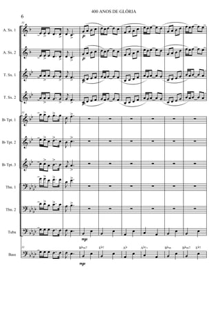 &
&
&
&
&
&
&
?
?
?
?
b
b
bb
bb
bb
bb
bb
bb
bb
bb
bb
bb
bb
bb
bb
A. Sx. 1
A. Sx. 2
T. Sx. 1
T. Sx. 2
Bb Tpt. 1
Bb Tpt. 2
Bb Tpt. 3
Tbn. 1
Tbn. 2
Tuba
Bass
33
œ œ
>
œ .œ œ
>
œ œ
>
œ .œ œ
>
œ œ
>
œ .œ œ
>
œ œ
>
œ .œ œ
>
33 œ œ> œ .œ> œ
œ œ> œ .œ> œ
œ œ>
œ .œ
>
œ
œ œ> œ .œ> œ
œ œ> œ .œ> œ
œ œ œ .œ œ
33
œ œ œ .œ œ
j
œ .œ
>
j
œ .œ
>
j
œ .œ
>
j
œ .œ
>
J
œ .œ>
J
œ .œ>
j
œ .œ
>
J
œ .œ>
J
œ .œ>
J
œ .œ
J
œ .œ
p
p
p
p
P
P
œ œ œ œ
œ œ œ œ
œ œ œ œ
œ œ œ œ
∑
∑
∑
∑
∑
œ œ
œ œ
Bbm7
œ œœ œ œ
œ œœ œ œ
œ œœ œ œ
œ œœ œ œ
∑
∑
∑
∑
∑
œ œ
œ œ
Eb7
œ œ œ œ
œ œ œ œ
œ œ œ œ
œ œ œ œ
∑
∑
∑
∑
∑
œ
œ
œ
œ
Ab
œ œœ œ œ
œ œœ œ œ
œ œœ œ œ
œ œœ œ œ
∑
∑
∑
∑
∑
œ œ
œ œ
Ab7+
œ œ œ œ
œ œ œ œ
œ œ œ œ
œ œ œ œ
∑
∑
∑
∑
∑
œ œ
œ œ
Bbm
œ œœ œ œ
œ œœ œ œ
œ œœ œ œ
œ œœ œ œ
∑
∑
∑
∑
∑
œ œ
œ œ
Bbm7 Eb7
6
400 ANOS DE GLÓRIA
 