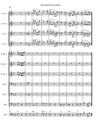 &
&
&
&
&
&
&
?
?
?
?
b
b
bb
bb
bb
bb
bb
bb
bb
bb
bb
bb
bb
bb
bb
..
..
..
..
..
..
..
..
..
..
..
A. Sx. 1
A. Sx. 2
T. Sx. 1
T. Sx. 2
Bb Tpt. 1
Bb Tpt. 2
Bb Tpt. 3
Tbn. 1
Tbn. 2
Tuba
Bass
49
∑
∑
∑
∑
49
.œ> œœœœ>
.œ> œœœœ>
.œ> œœœœ>
∑
∑
œ œ
49
œ œ
F7
‰ .œ>
‰ .œ
>
‰ .œn
>
‰ .œ
>
∑
∑
∑
‰
.œn
‰ .œ
œ œ
œ œ
F7
œ> œ
œ
œ>
œ> œ
œ
œ>
œ> œ
œ œb>
œ> œ
œ œb>
∑
∑
∑
∑
∑
œ
œ
œ
œ
Bbm
.œ
J
œb>
.œ
J
œb>
.œ J
œ>
.œ J
œ>
∑
∑
∑
∑
∑
œb œ
œb œ
Dbm7+
œ> œ
œ
œ>
œ> œ
œ
œ>
œ> œN
œ œ#>
œ> œN
œ œ#>
∑
∑
∑
∑
∑
œ œ
œ œ
Ab
.œ
J
œ>
.œ
J
œ>
.œ J
œ>
.œ J
œ>
∑
∑
∑
∑
∑
œn œ
œn œ
G7
œ œ
œ
œ
>
œ œ
œ œ
>
œ œ
œ œ>
œ œ
œ œ>
∑
∑
∑
∑
∑
œA œ
œA œ
Bbm
.œ J
œ>
.œ J
œ>
.œ J
œ>
.œ J
œ>
∑
∑
∑
∑
∑
œ œ
œ œ
E
œ œ œ œ
œ œ œ œ
œ œ œ œ
œ œ œ œ
∑
∑
∑
∑
∑
œ œ œ
œ œ œA
8
400 ANOS DE GLÓRIA
 