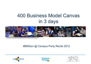 400 Business Model Canvas
         in 3 days



  #BMGen @ Campus Party Recife 2012
 