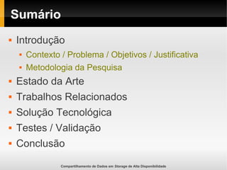 Compartilhamento de Dados em Storage de Alta Disponibilidade
Sumário
 Introdução
 Contexto / Problema / Objetivos / Justificativa
 Metodologia da Pesquisa
 Estado da Arte
 Trabalhos Relacionados
 Solução Tecnológica
 Testes / Validação
 Conclusão
 