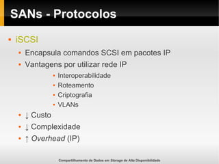 Compartilhamento de Dados em Storage de Alta Disponibilidade
SANs - Protocolos
 iSCSI
 Encapsula comandos SCSI em pacotes IP
 Vantagens por utilizar rede IP
 Interoperabilidade
 Roteamento
 Criptografia
 VLANs
 ↓ Custo
 ↓ Complexidade
 ↑ Overhead (IP)
 