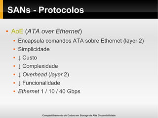 Compartilhamento de Dados em Storage de Alta Disponibilidade
SANs - Protocolos
 AoE (ATA over Ethernet)
 Encapsula comandos ATA sobre Ethernet (layer 2)
 Simplicidade
 ↓ Custo
 ↓ Complexidade
 ↓ Overhead (layer 2)
 ↓ Funcionalidade
 Ethernet 1 / 10 / 40 Gbps
 