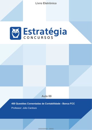 Livro Eletrônico
Aula 00
400 Questões Comentadas de Contabilidade - Banca FCC
Professor: Júlio Cardozo
00000000000 - DEMO
 