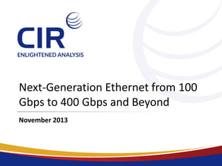 Next-Generation Ethernet from 100
Gbps to 400 Gbps and Beyond
November 2013

 