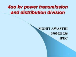 1
4oo kv power transmission
and distribution division
MOHIT AWASTHI
0903021036
IPEC
 