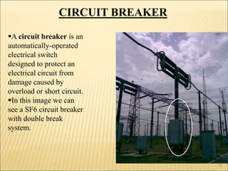 CIRCUIT BREAKER
A circuit breaker is an
automatically-operated
electrical switch
designed to protect an
electrical circuit from
damage caused by
overload or short circuit.
In this image we can
see a SF6 circuit breaker
with double break
system.
18
 