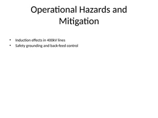 Operational Hazards and
Mitigation
• Induction effects in 400kV lines
• Safety grounding and back-feed control
 