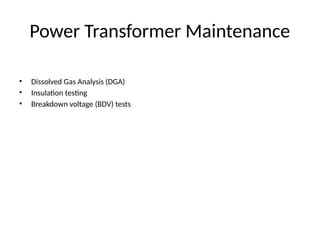 Power Transformer Maintenance
• Dissolved Gas Analysis (DGA)
• Insulation testing
• Breakdown voltage (BDV) tests
 