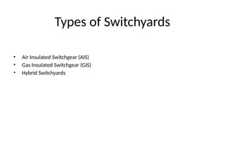 Types of Switchyards
• Air Insulated Switchgear (AIS)
• Gas Insulated Switchgear (GIS)
• Hybrid Switchyards
 