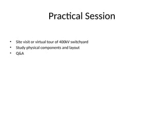 Practical Session
• Site visit or virtual tour of 400kV switchyard
• Study physical components and layout
• Q&A
 