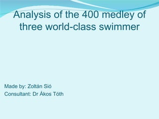 Analysis of the 400 medley of three world-class swimmer Made by: Zoltán Sió Consultant: Dr Ákos Tóth 