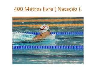 400 Metros livre ( Natação ).
 
