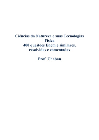 Ciências da Natureza e suas Tecnologias
Física
400 questões Enem e similares,
resolvidas e comentadas
Prof. Chaban
 