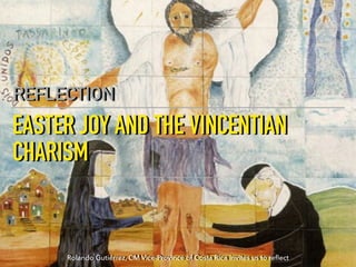EASTER JOY AND THE VINCENTIAN
CHARISM
REFLECTION
Rolando Gutiérrez, CM Vice-Province of Costa Rica invites us to reﬂect
 