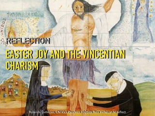EASTER JOY AND THE VINCENTIAN
CHARISM
REFLECTION
Rolando Gutiérrez, CM Vice-Province of Costa Rica invites us to re
fl
ect
 