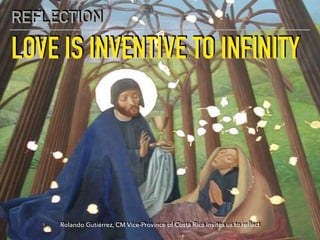 LOVE IS INVENTIVE TO INFINITY
REFLECTION
Rolando Gutiérrez, CM Vice-Province of Costa Rica invites us to reﬂect
 