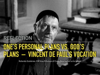 ONE’S PERSONAL PLANS VS. GOD’S
PLANS  –  VINCENT DE PAUL’S VOCATION
REFLECTION
Rolando Gutiérrez, CM Vice-Province of Costa Rica invites us to reﬂect
 